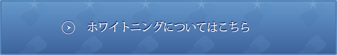 ホワイトニングについてはこちら