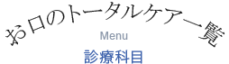 お口のトータルケア一覧 Menu 診療科目